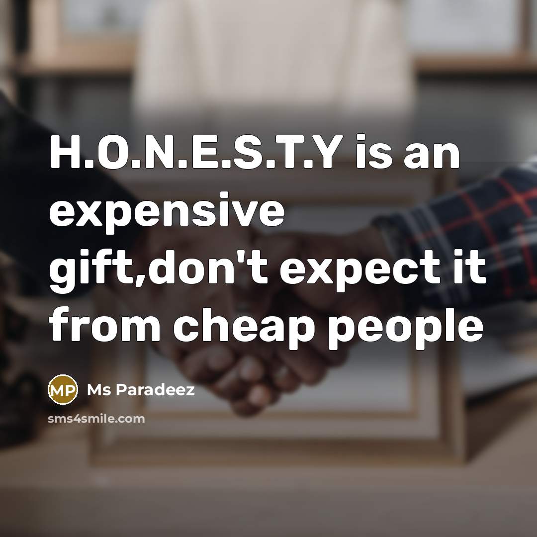 “H.O.N.E.S.T.Y is an expensive gift,don't expect it from cheap people” quote by Ms Paradeez