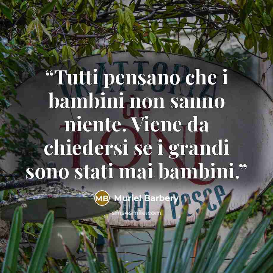 “Tutti pensano che i bambini non sanno niente. Viene da chiedersi se i grandi sono stati mai bambini.” quote by Muriel Barbery
