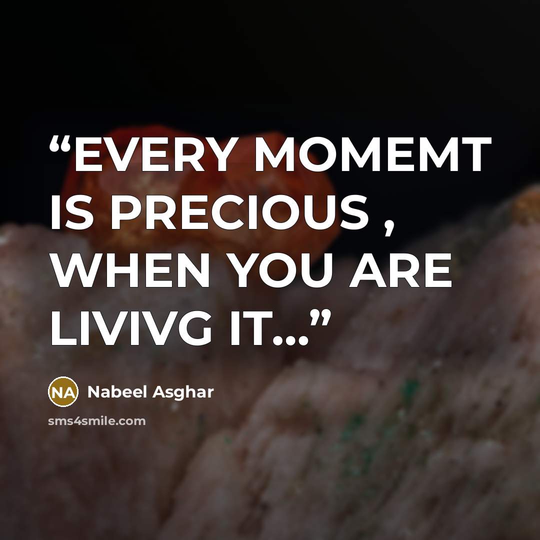 “EVERY MOMEMT IS PRECIOUS , WHEN YOU ARE LIVIVG IT…” quote by Nabeel Asghar
