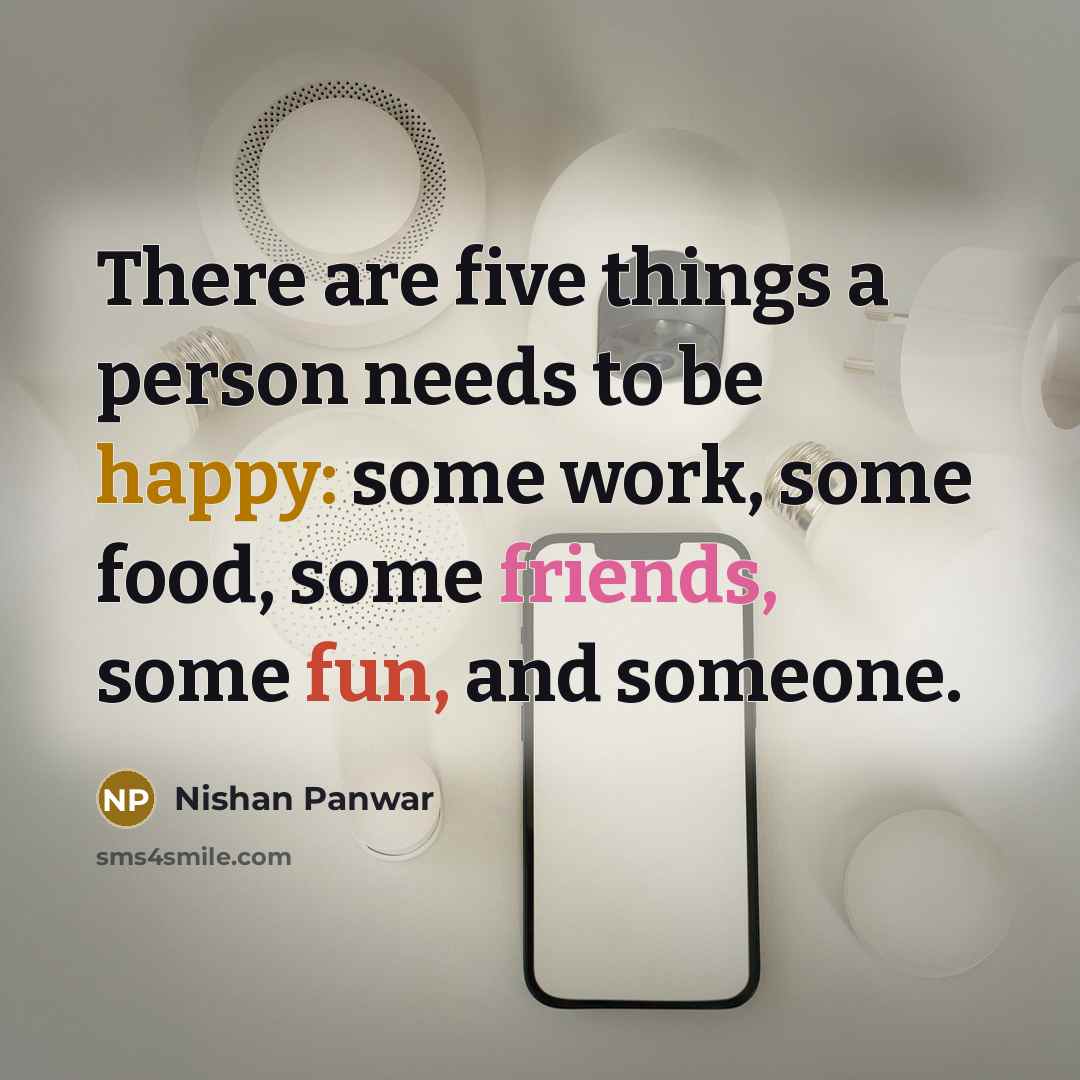 “There are five things a person needs to be happy: some work, some food, some friends, some fun, and someone.” quote by Nishan Panwar