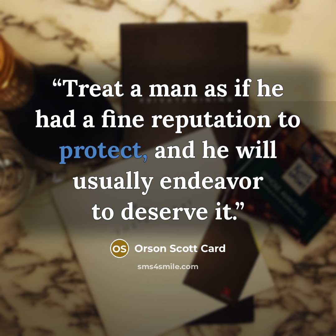 “Treat a man as if he had a fine reputation to protect, and he will usually endeavor to deserve it.” quote by Orson Scott Card