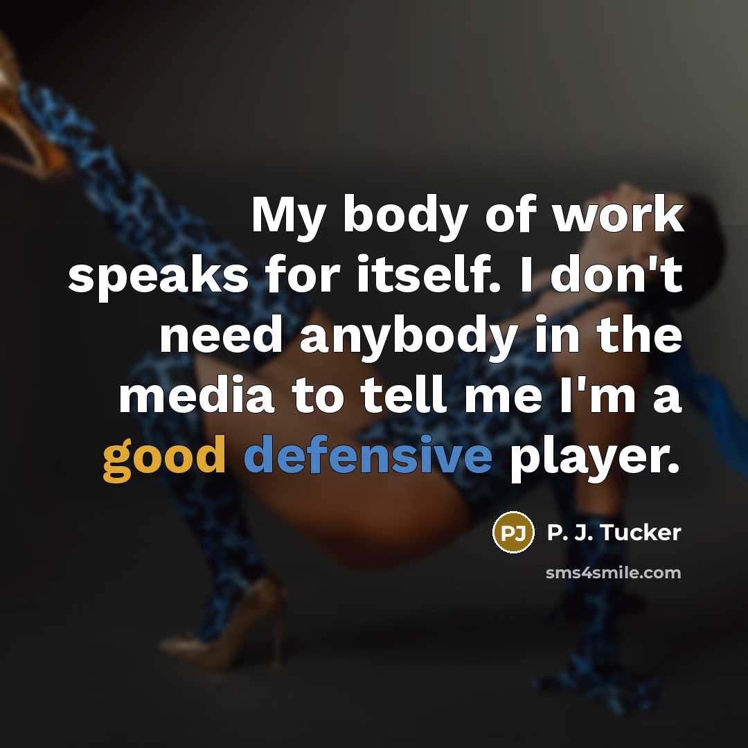 “My body of work speaks for itself. I don't need…” quote by P. J. Tucker