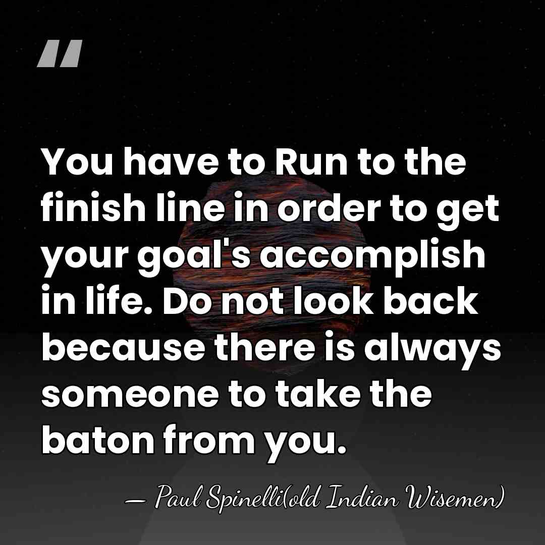 You have to Run to the finish line in order to get&hellip; - Paul Spinelli(old Indian Wisemen)