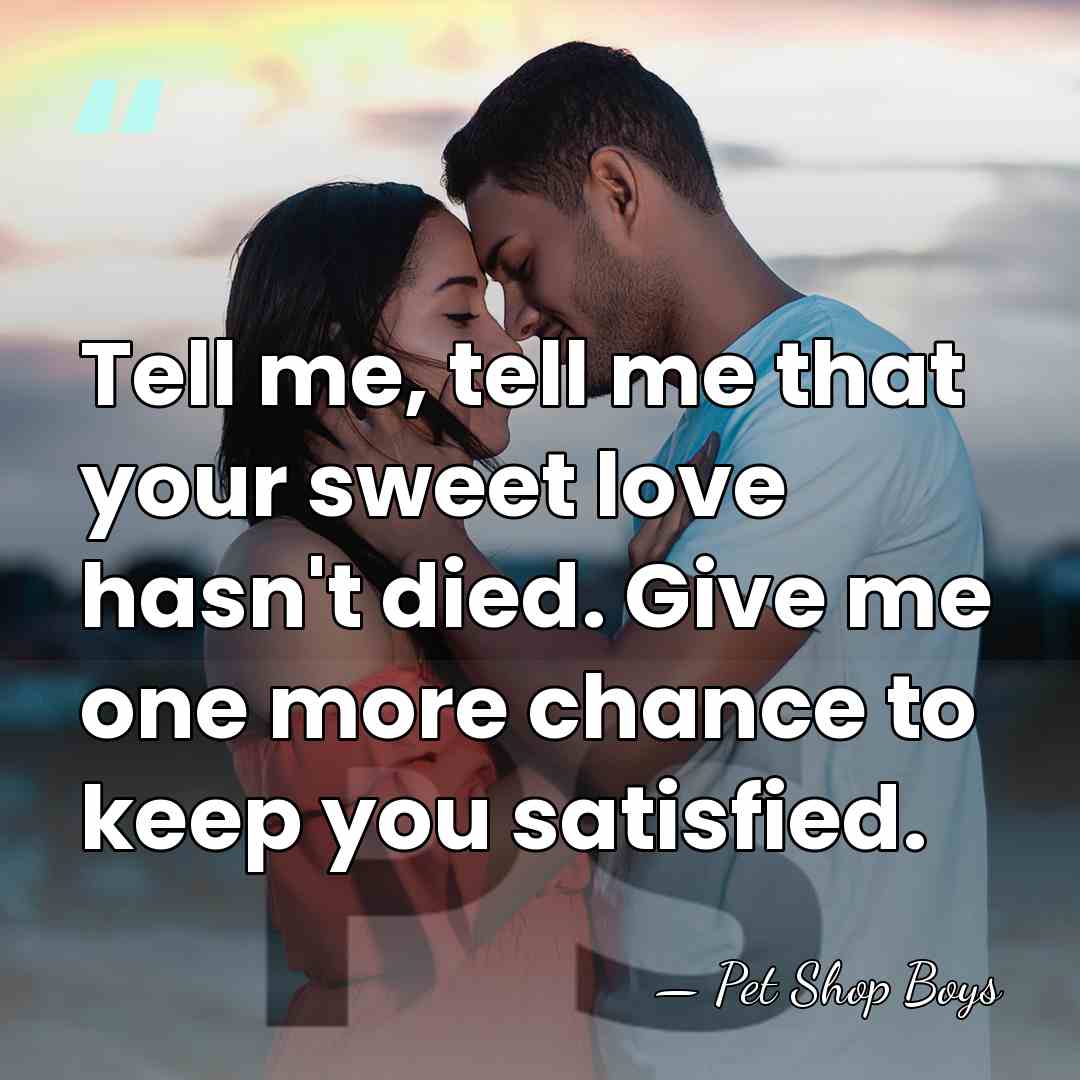 Tell me, tell me that your sweet love hasn't died. Give me&hellip; - Pet Shop Boys