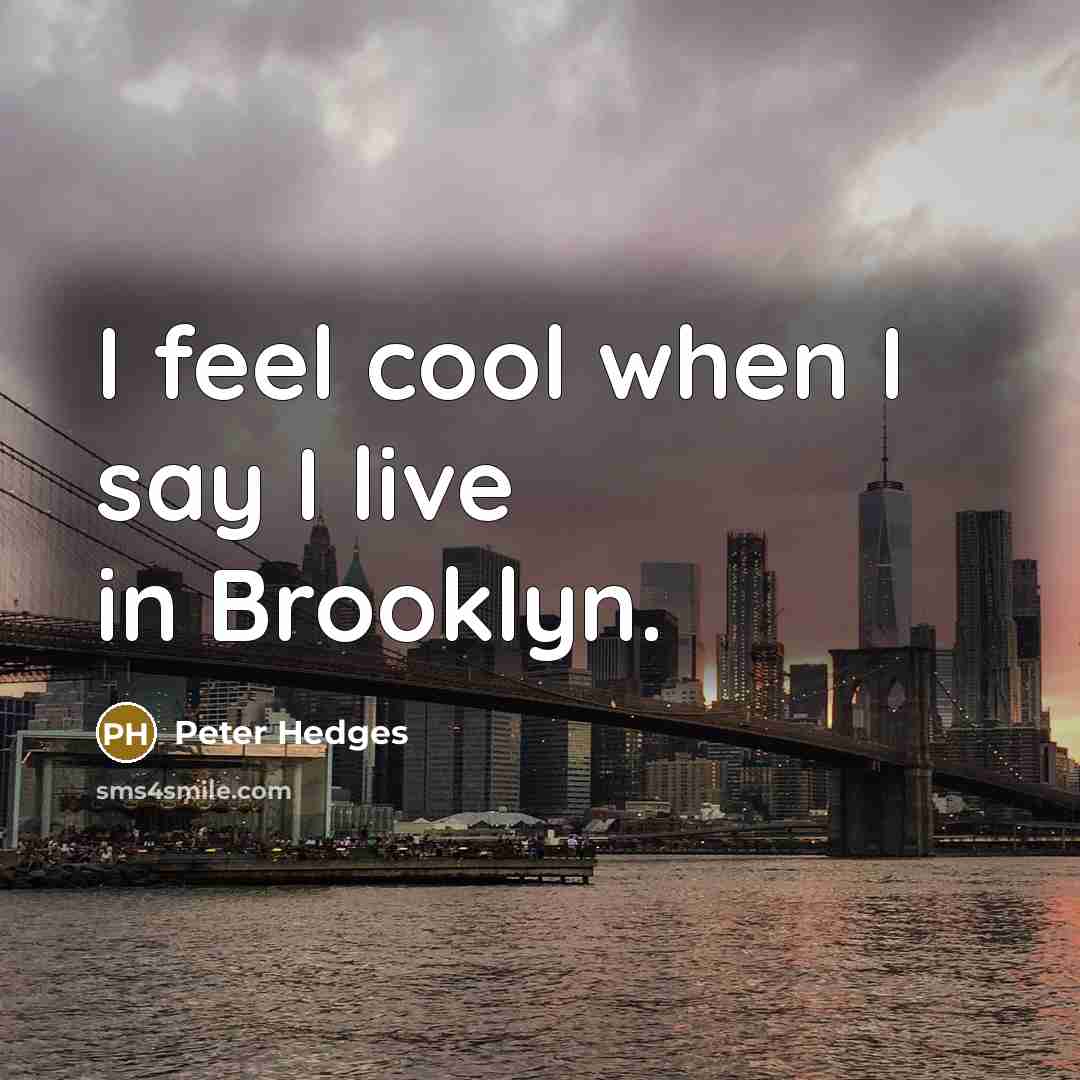 “I feel cool when I say I live in Brooklyn.…” quote by Peter Hedges