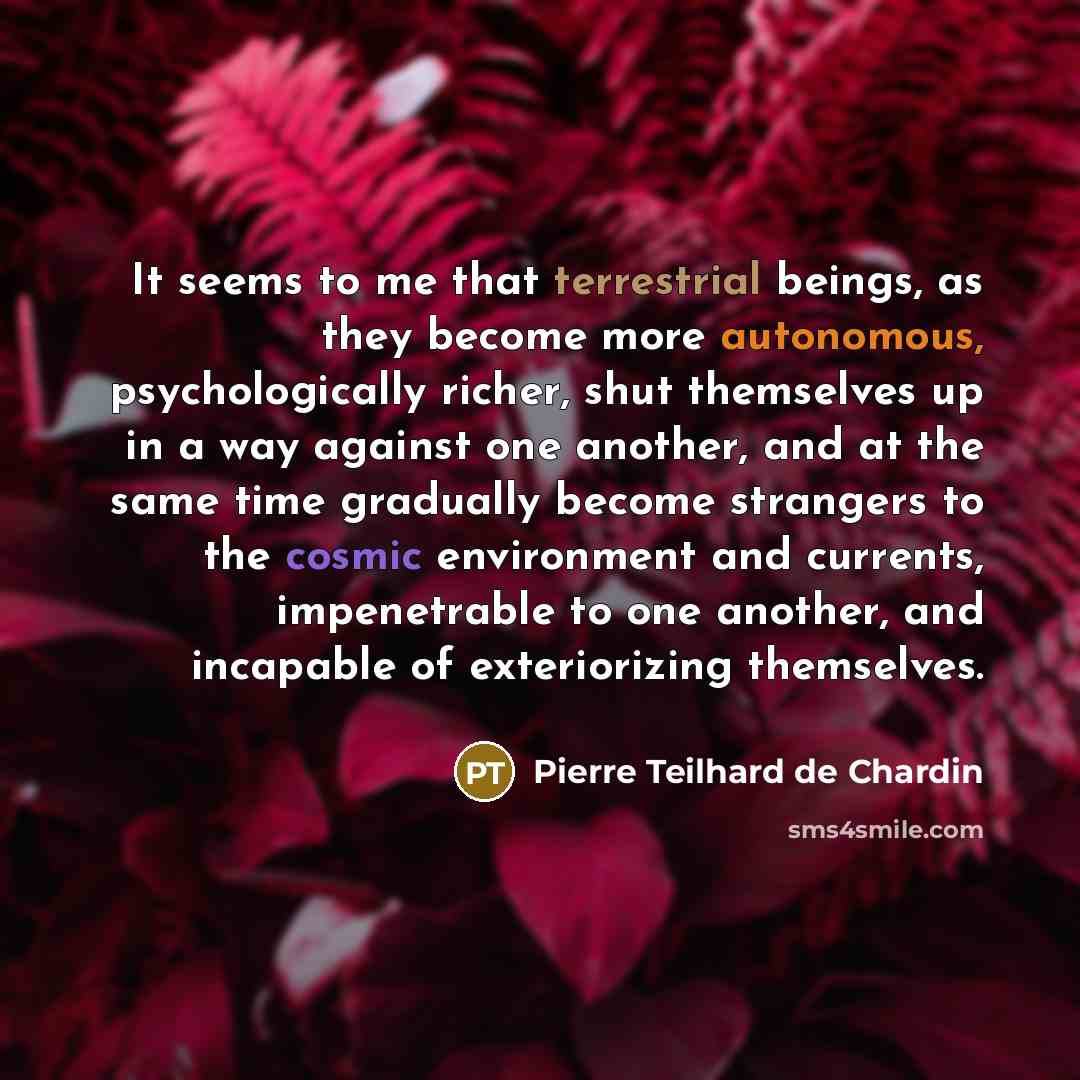 “It seems to me that terrestrial beings, as they become…” quote by Pierre Teilhard de Chardin