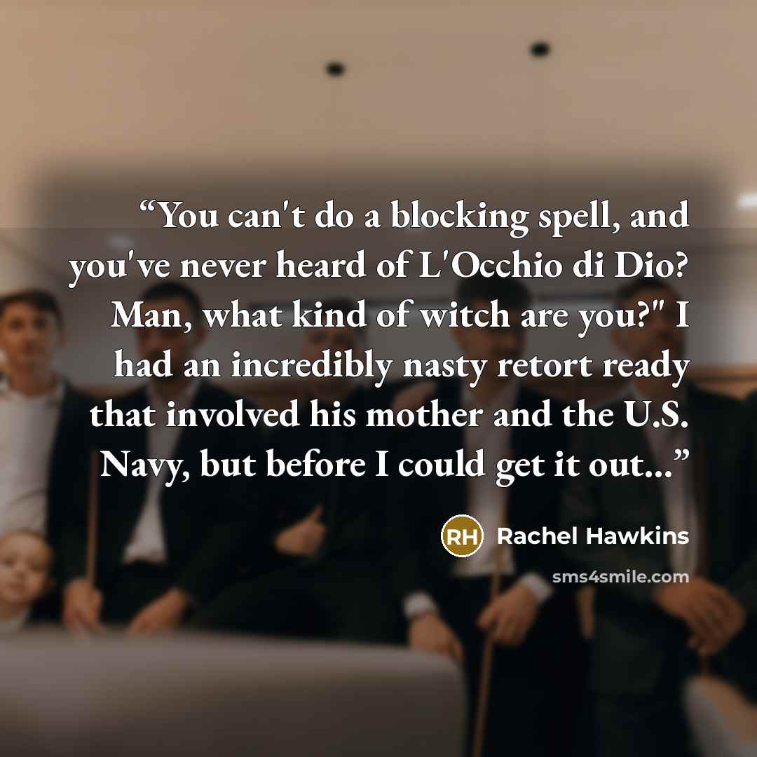 “You can't do a blocking spell, and you've never heard of L'Occhio di Dio? Man, what kind of witch are you?" I had an incredibly nasty retort ready that involved his mother and the U.S. Navy, but before I could get it out…” quote by Rachel Hawkins