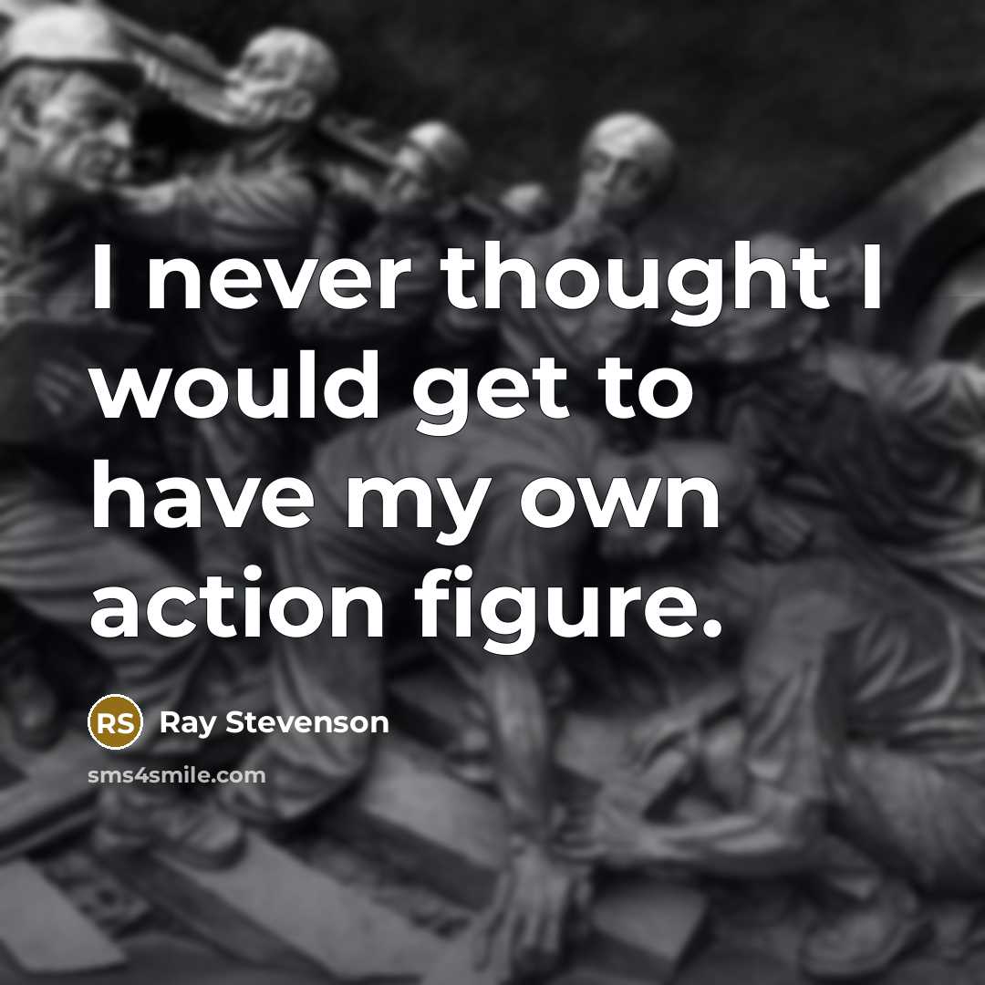 “I never thought I would get to have my own…” quote by Ray Stevenson