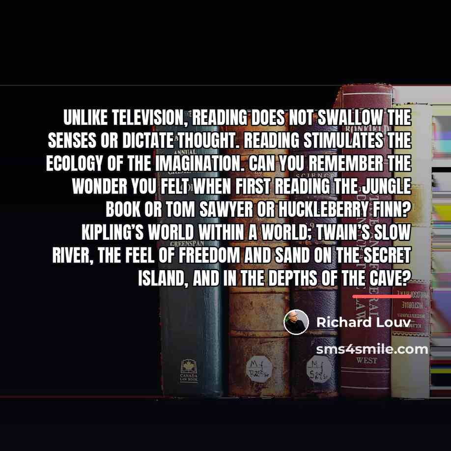 “Unlike television, reading does not swallow the senses or dictate…” quote by Richard Louv