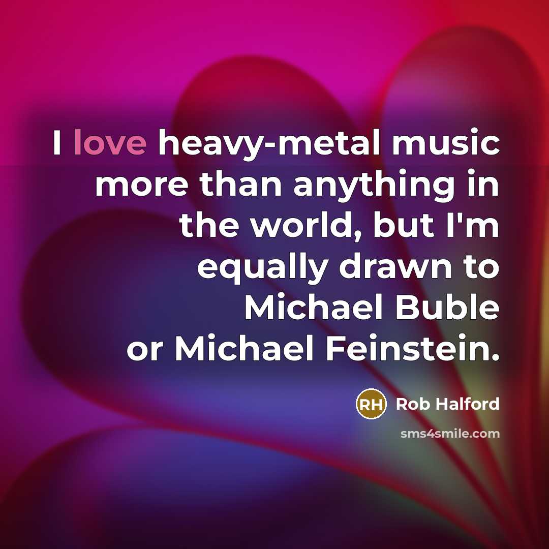 “I love heavy-metal music more than anything in the world,…” quote by Rob Halford