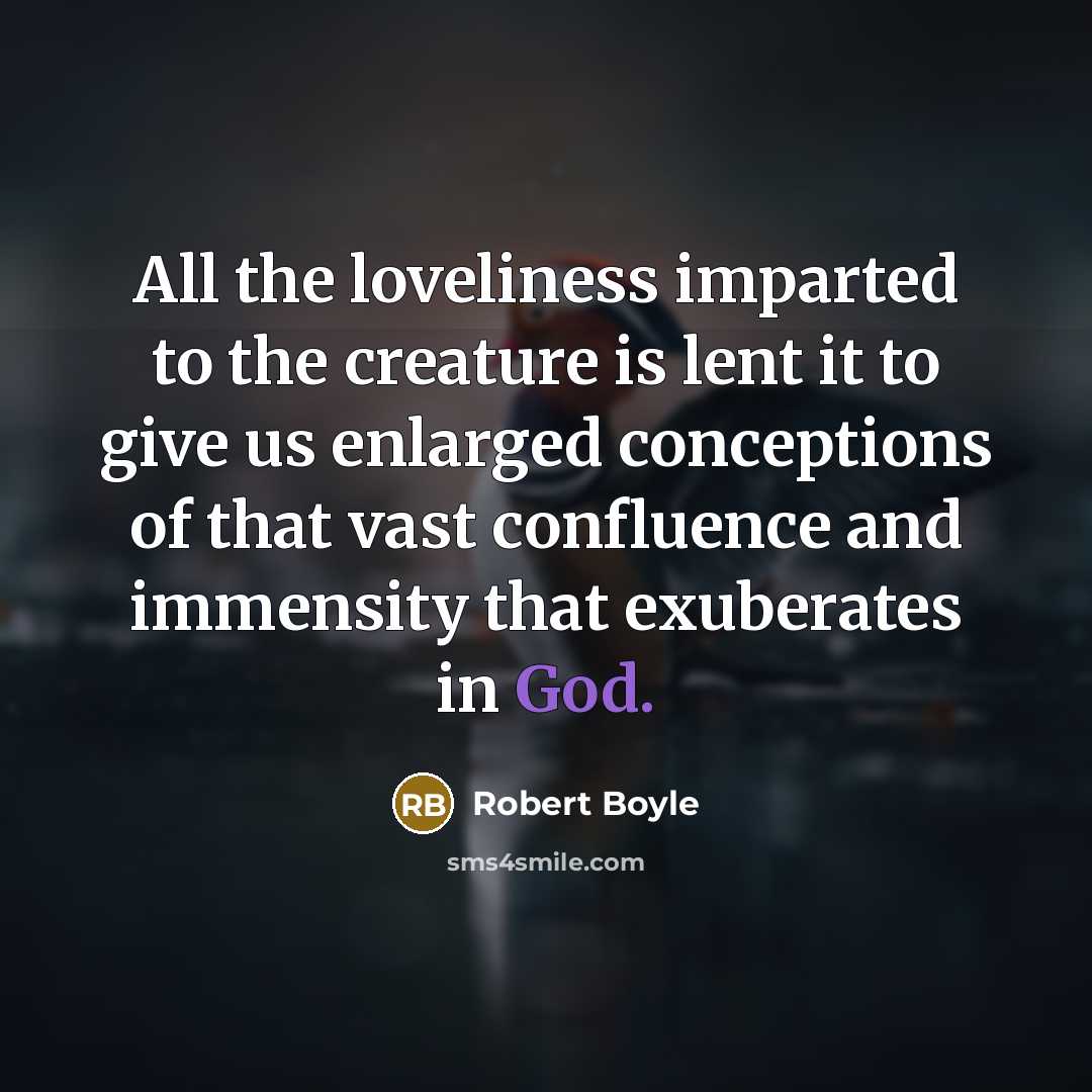 “All the loveliness imparted to the creature is lent it…” quote by Robert Boyle
