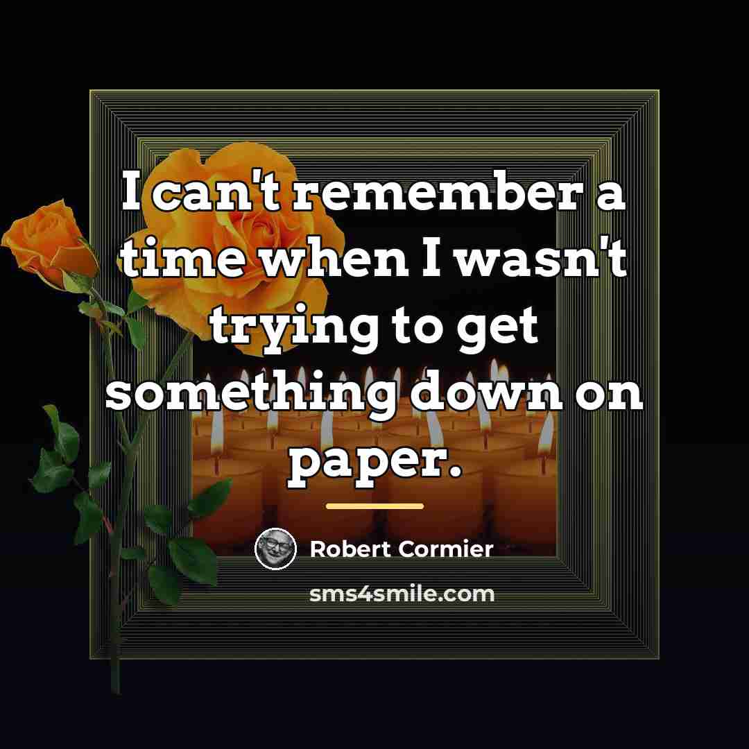 “I can't remember a time when I wasn't trying to…” quote by Robert Cormier