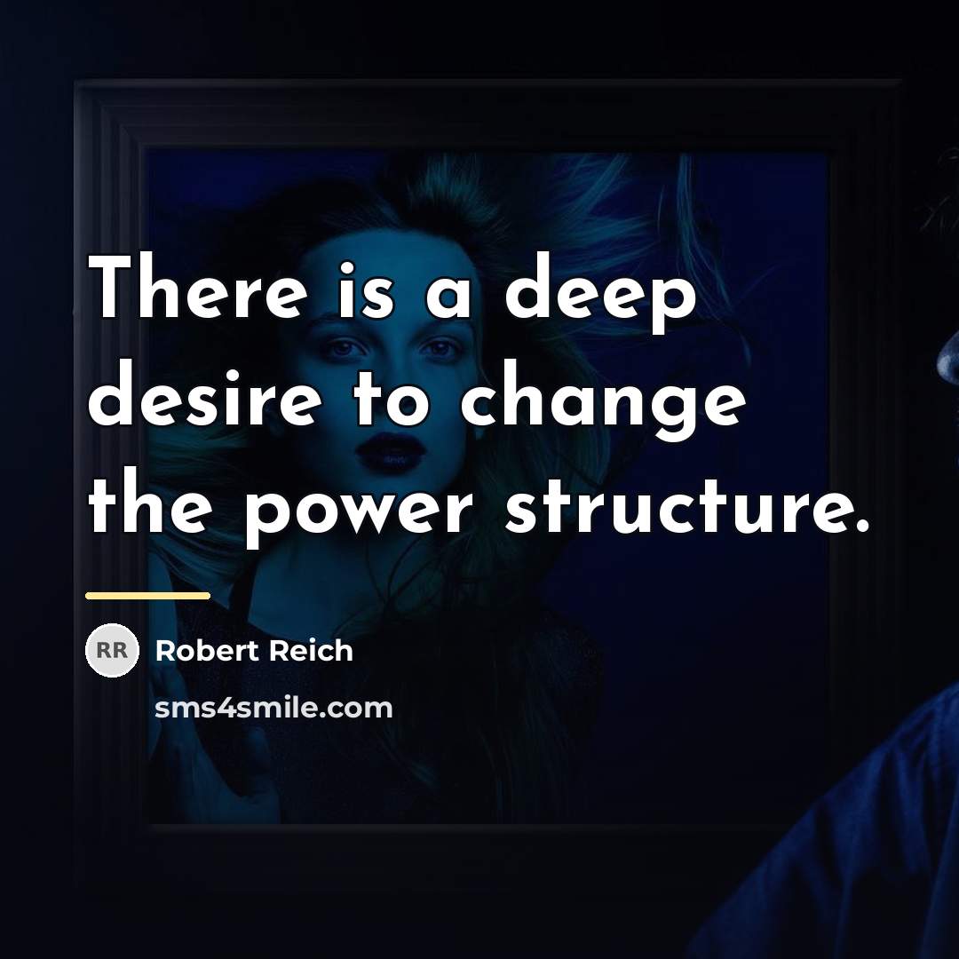 “There is a deep desire to change the power structure.…” quote by Robert Reich