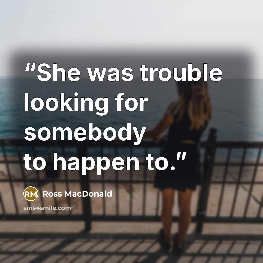 “She was trouble looking for somebody to happen to.” quote by Ross Macdonald