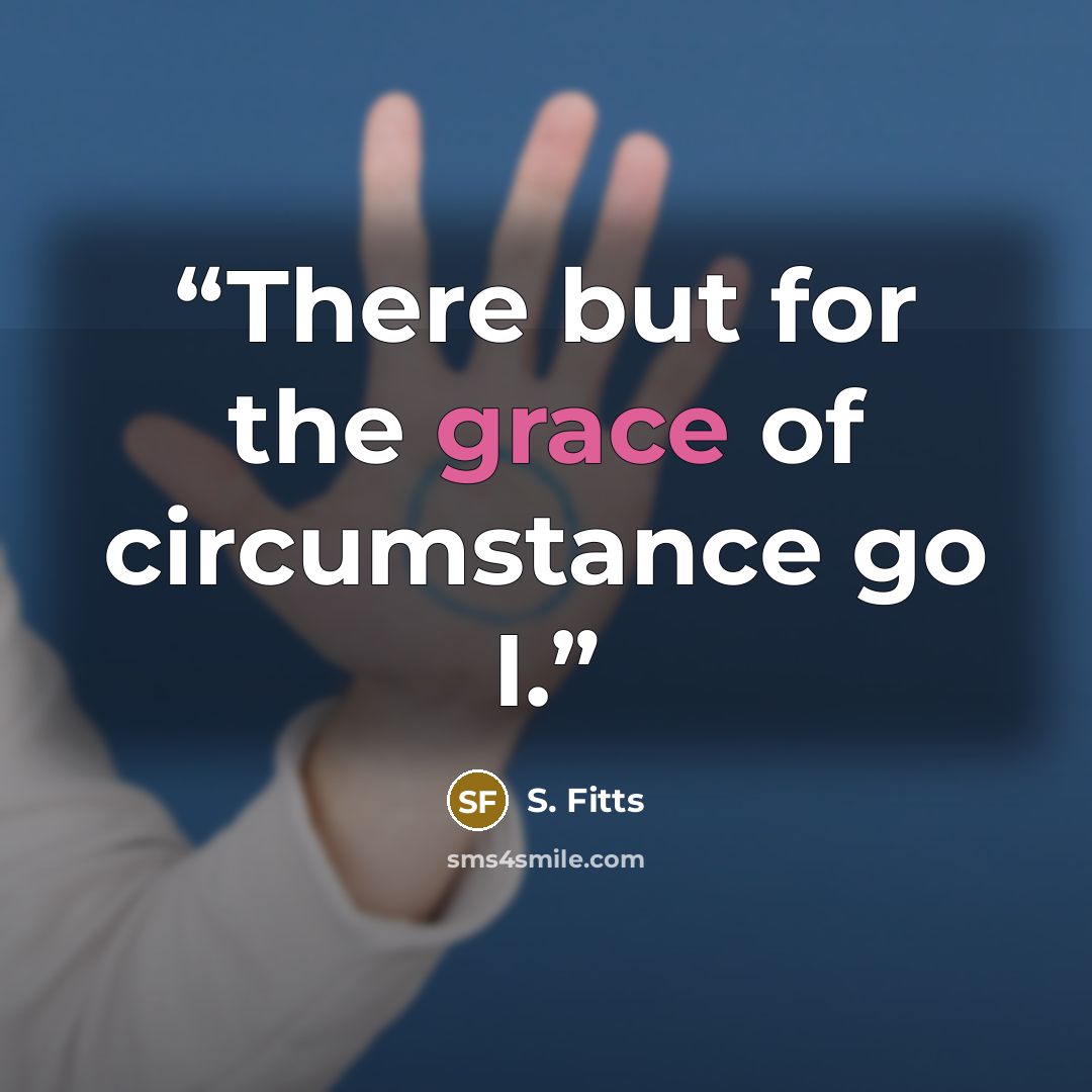 “There but for the grace of circumstance go I.” quote by S. Fitts
