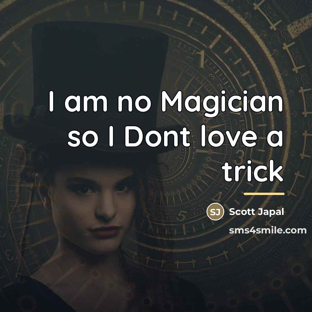 “I am no Magician so I Dont love a trick…” quote by Scott Japal
