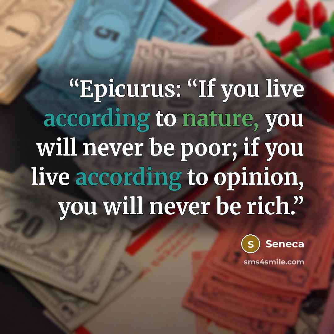 “Epicurus: “If you live according to nature, you will never be poor; if you live according to opinion, you will never be rich.” quote by Seneca