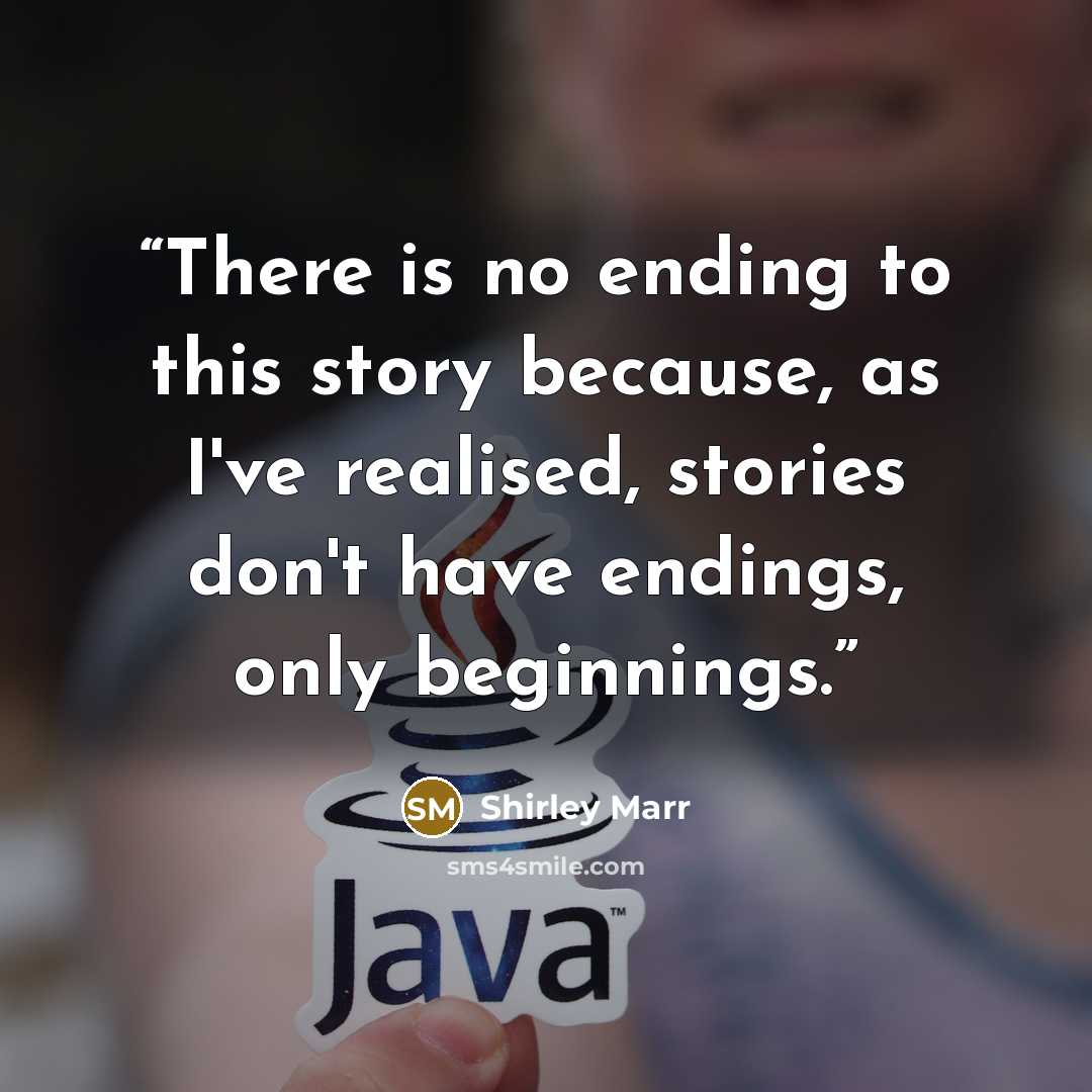 “There is no ending to this story because, as I've realised, stories don't have endings, only beginnings.” quote by Shirley Marr