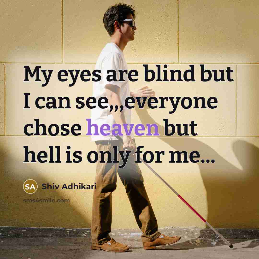 “My eyes are blind but I can see,,,everyone chose heaven but hell is only for me...” quote by Shiv Adhikari