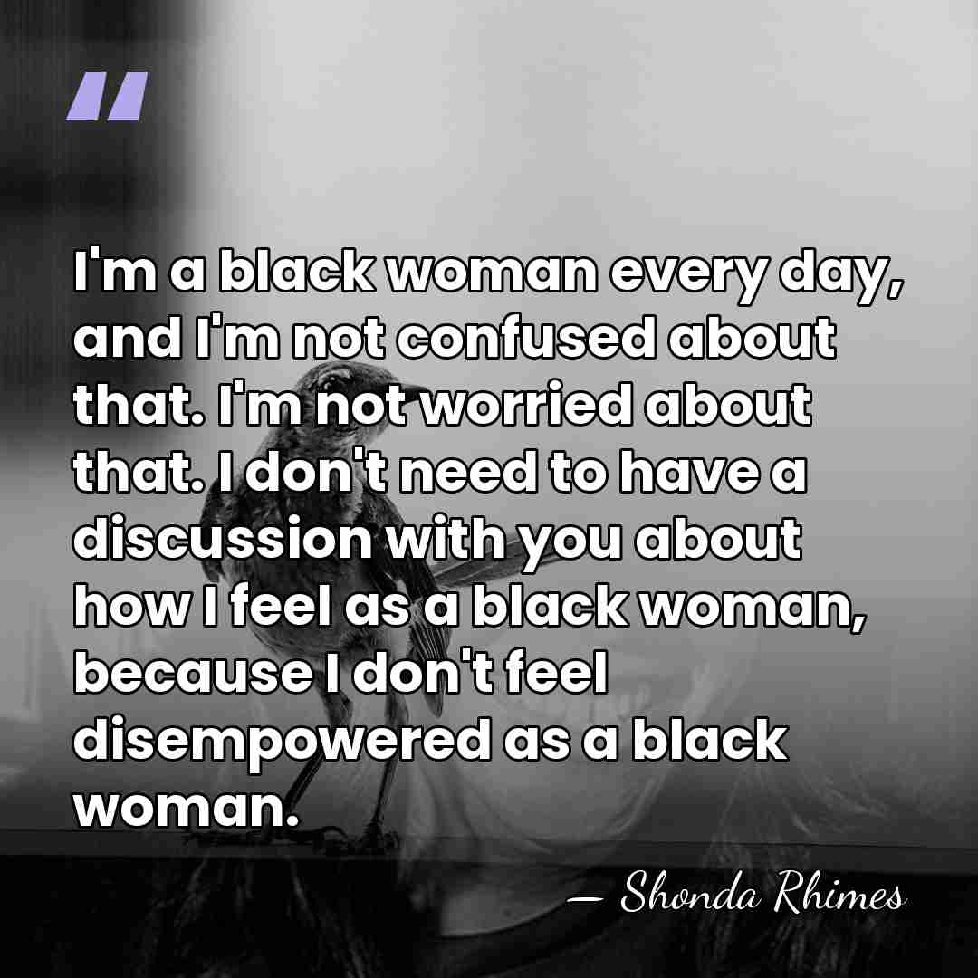 I'm a black woman every day, and I'm not confused about that.&hellip; - Shonda Rhimes