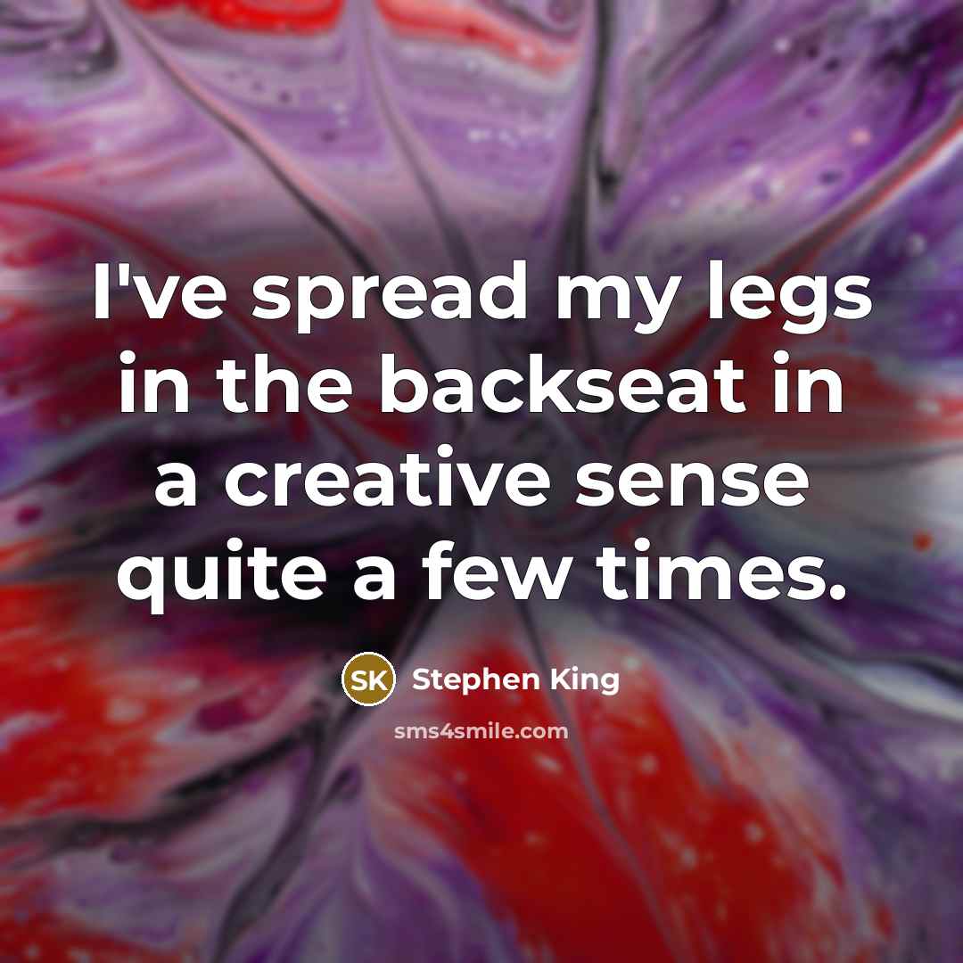 “I've spread my legs in the backseat in a creative…” quote by Stephen King
