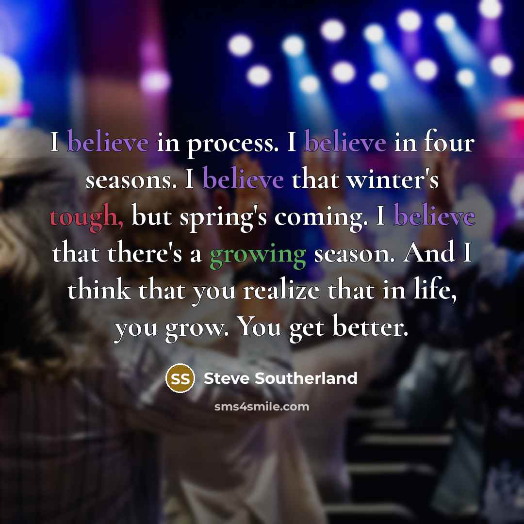 “I believe in process. I believe in four seasons. I…” quote by Steve Southerland