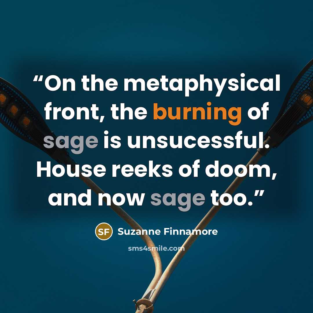 “On the metaphysical front, the burning of sage is unsucessful. House reeks of doom, and now sage too.” quote by Suzanne Finnamore