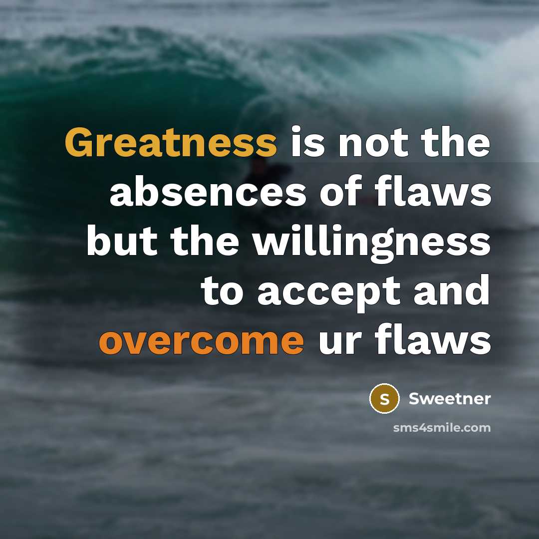 “Greatness is not the absences of flaws but the willingness to accept and overcome ur flaws” quote by Sweetner