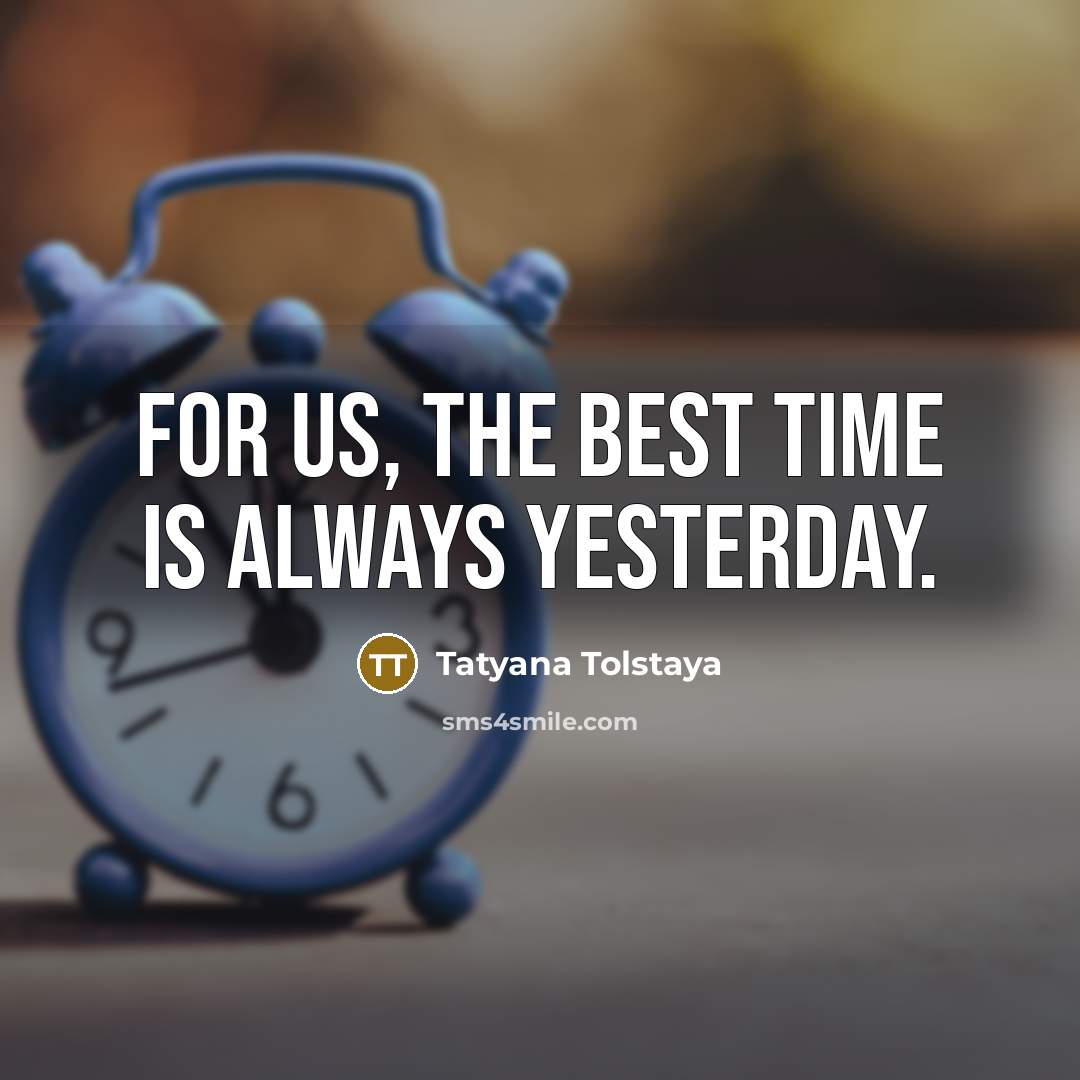 “For us, the best time is always yesterday.” quote by Tatyana Tolstaya