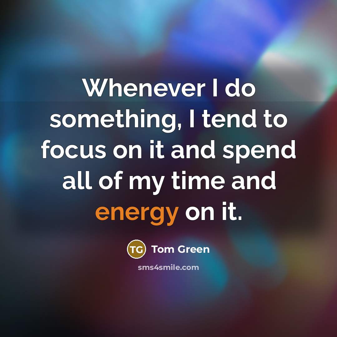 “Whenever I do something, I tend to focus on it…” quote by Tom Green
