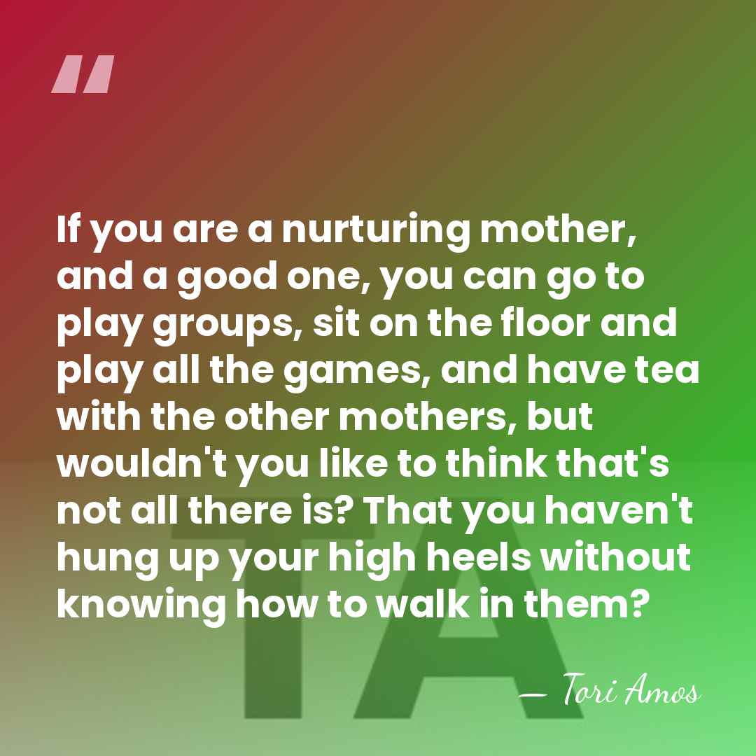 If you are a nurturing mother, and a good one, you can&hellip; - Tori Amos