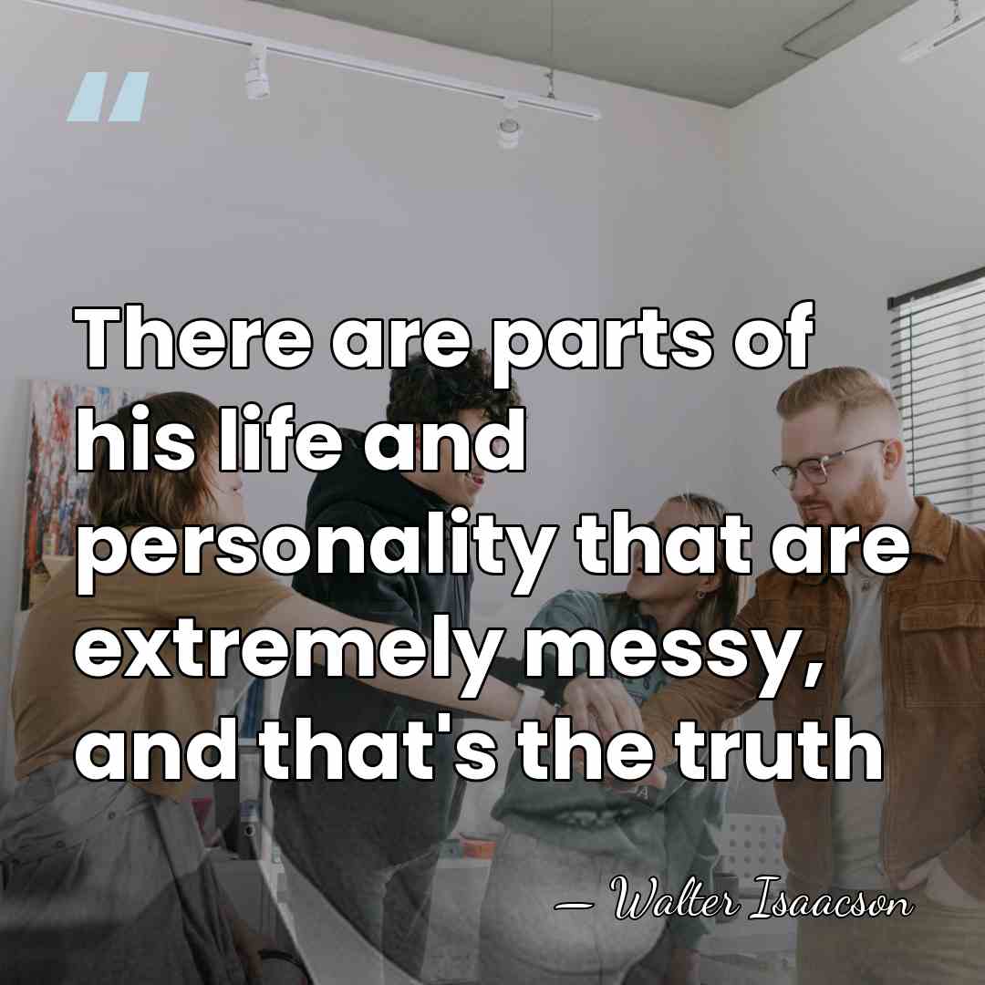 There are parts of his life and personality that are extremely messy,&hellip; - Walter Isaacson