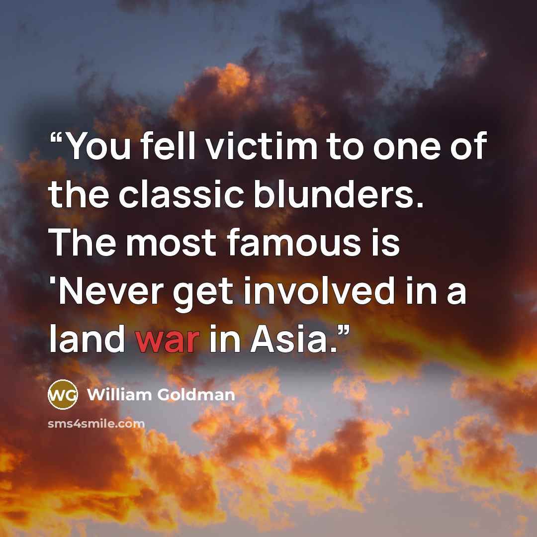 “You fell victim to one of the classic blunders. The most famous is 'Never get involved in a land war in Asia.” quote by William Goldman