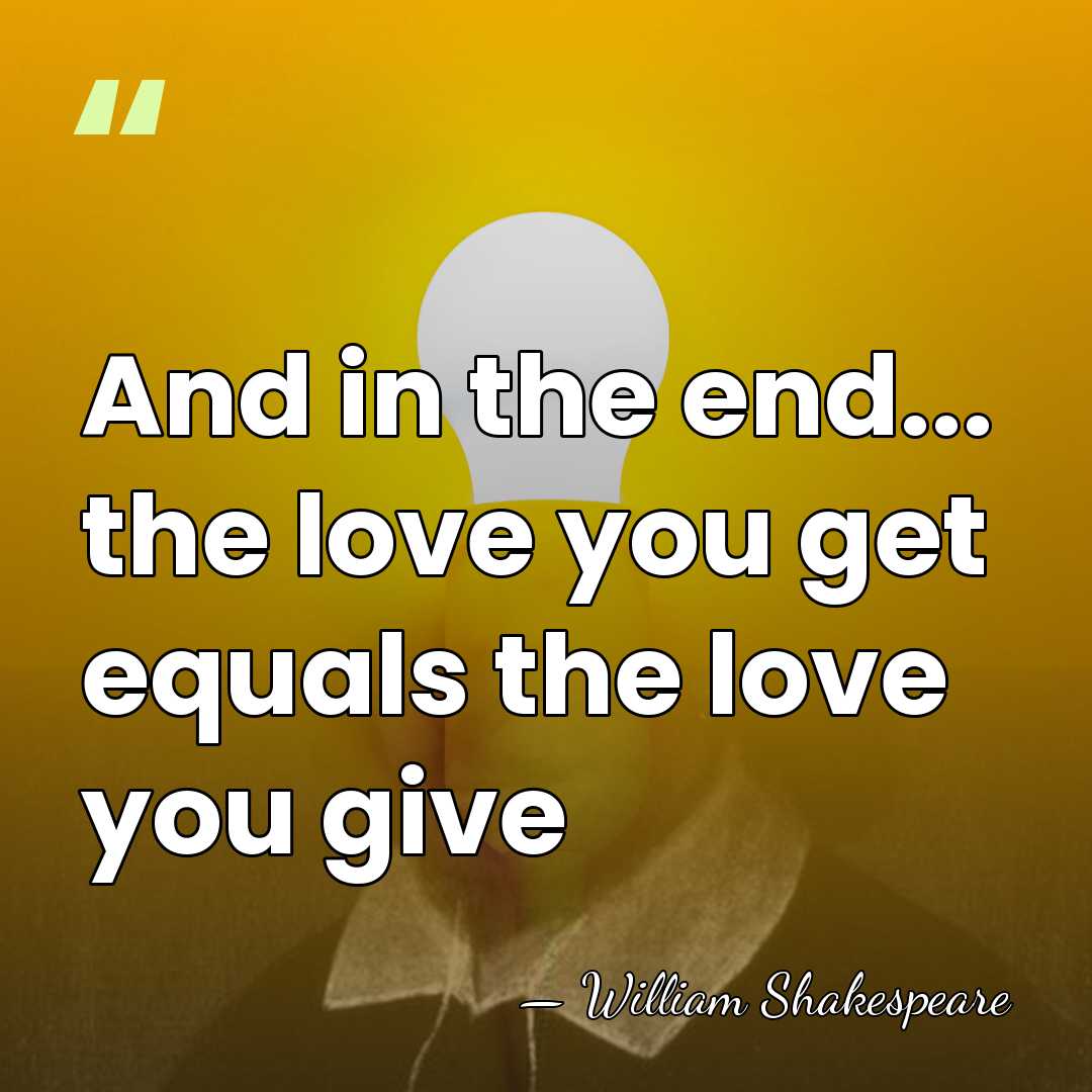 And in the end... the love you get equals the love you&hellip; - William Shakespeare