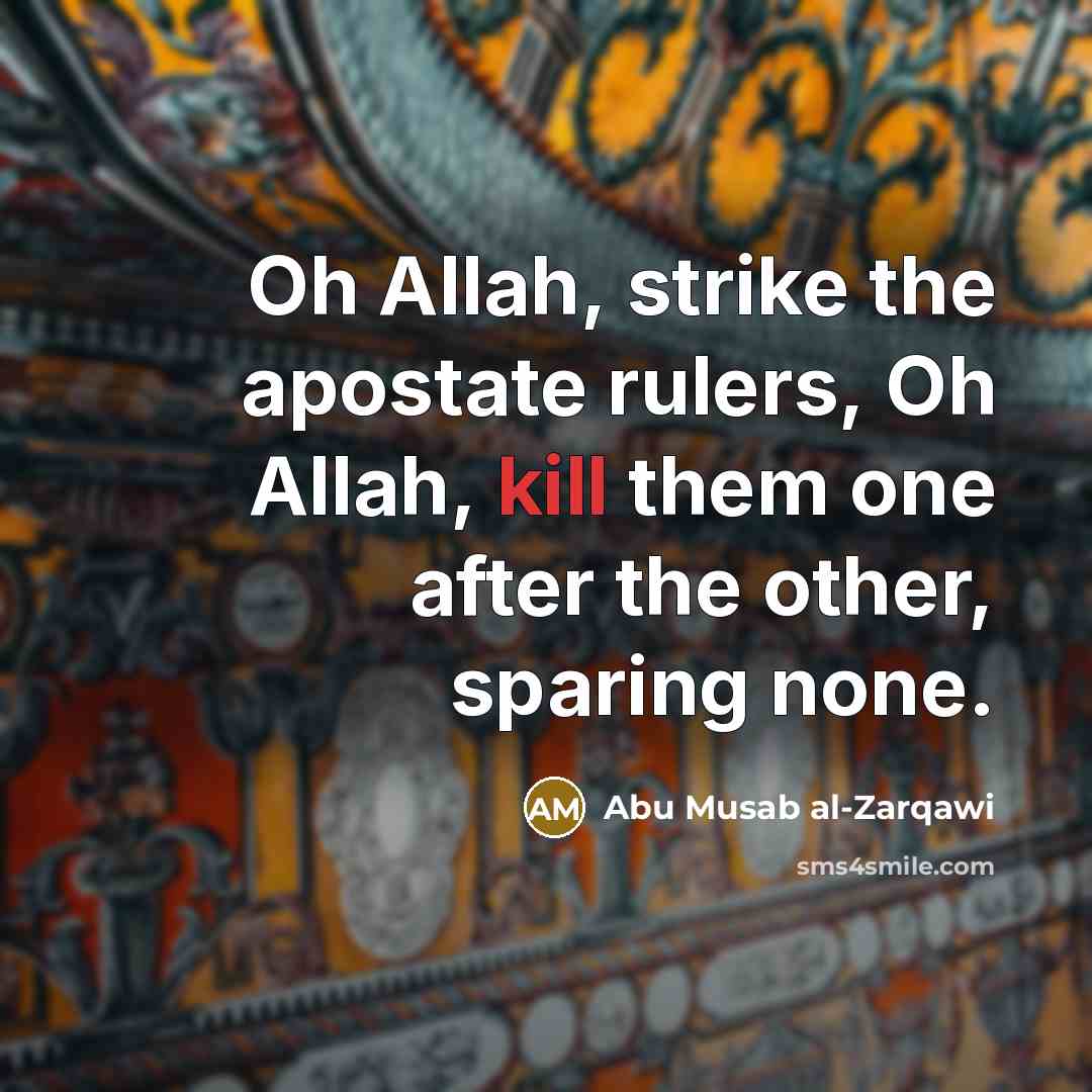 “Oh Allah, strike the apostate rulers, Oh Allah, kill them…” quote by Abu Musab al-Zarqawi