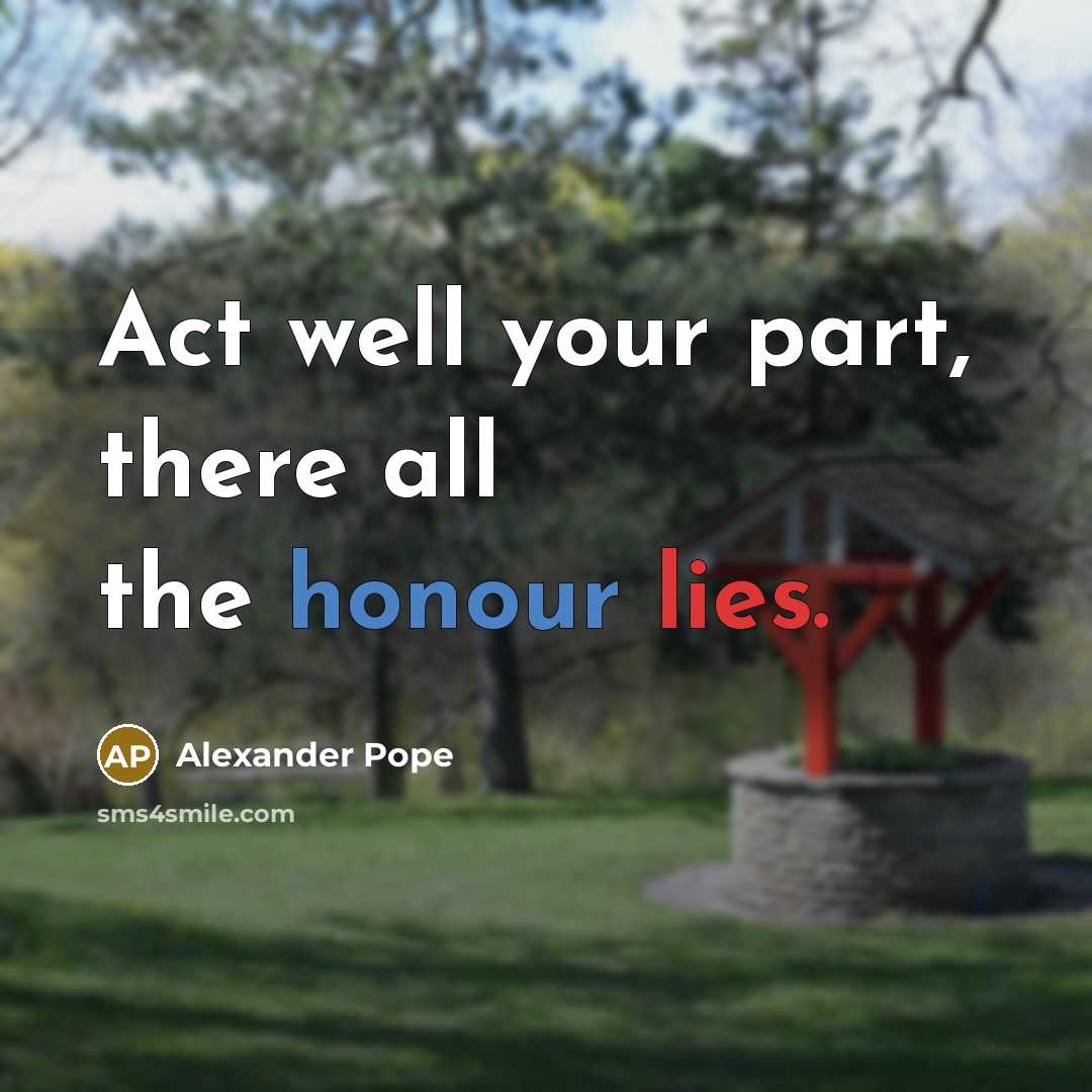 “Act well your part, there all the honour lies.” quote by Alexander Pope