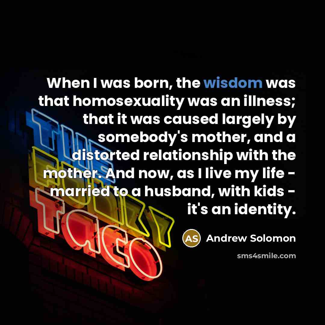“When I was born, the wisdom was that homosexuality was…” quote by Andrew Solomon