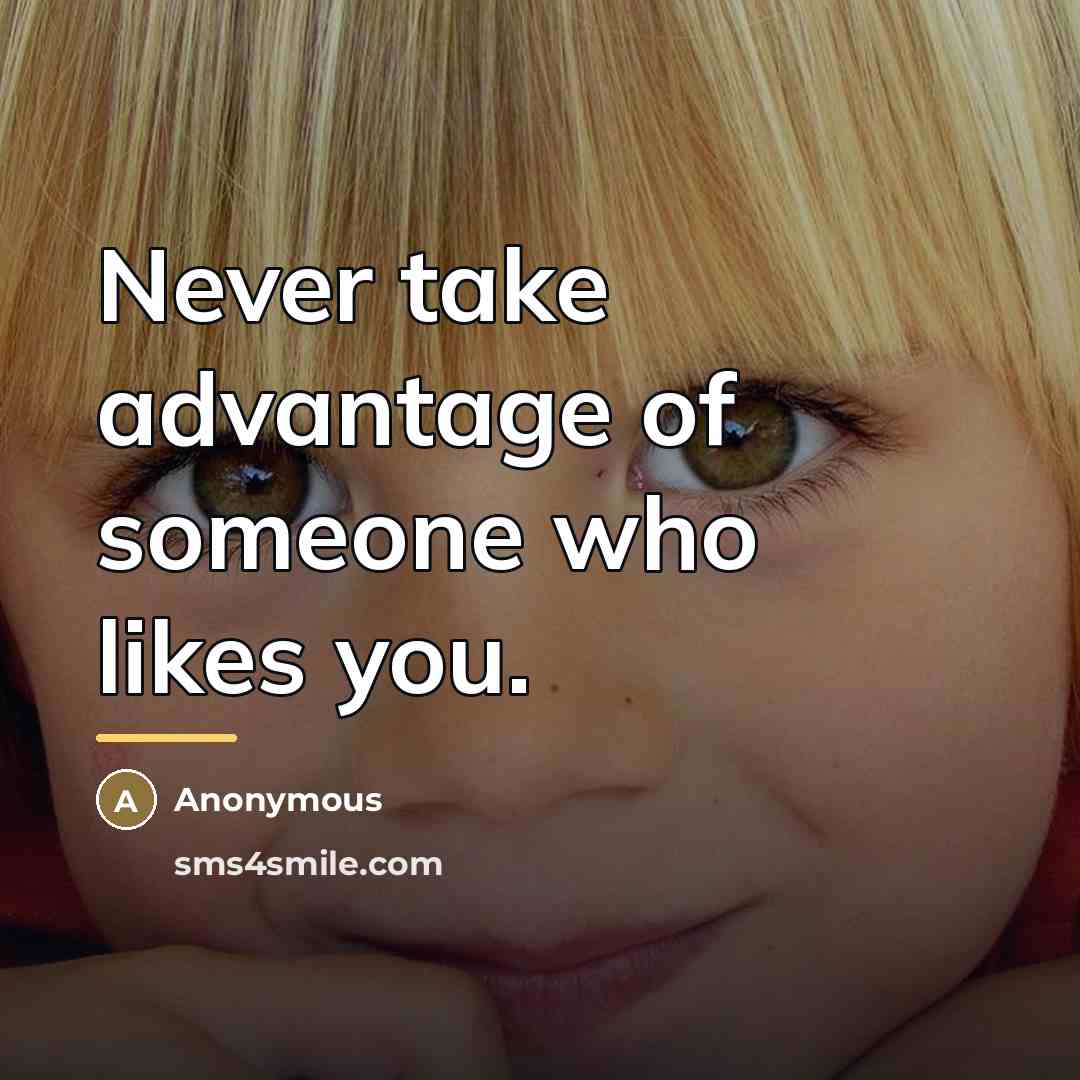 “Never take advantage of someone who likes you.…” quote by Anonymous