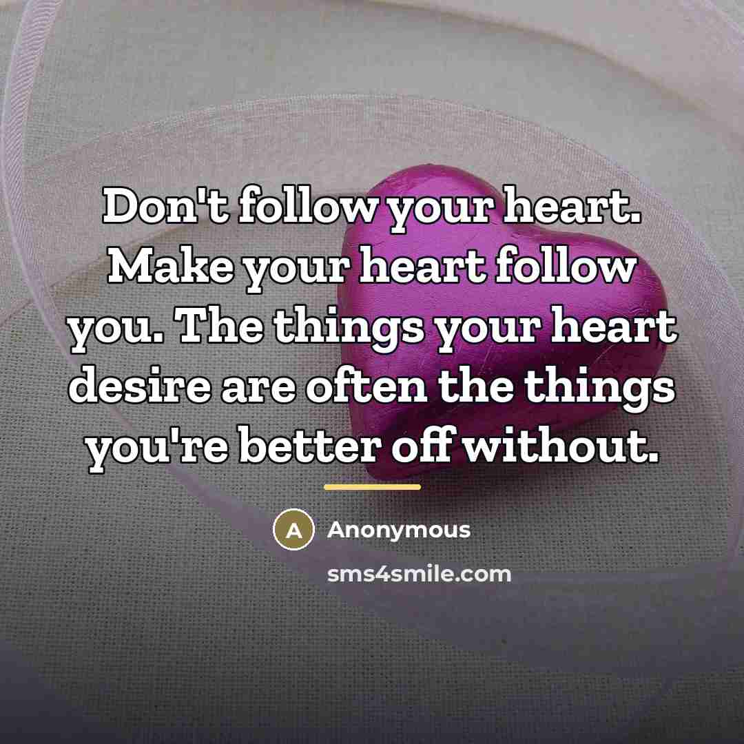 “Don't follow your heart. Make your heart follow you. The…” quote by Anonymous