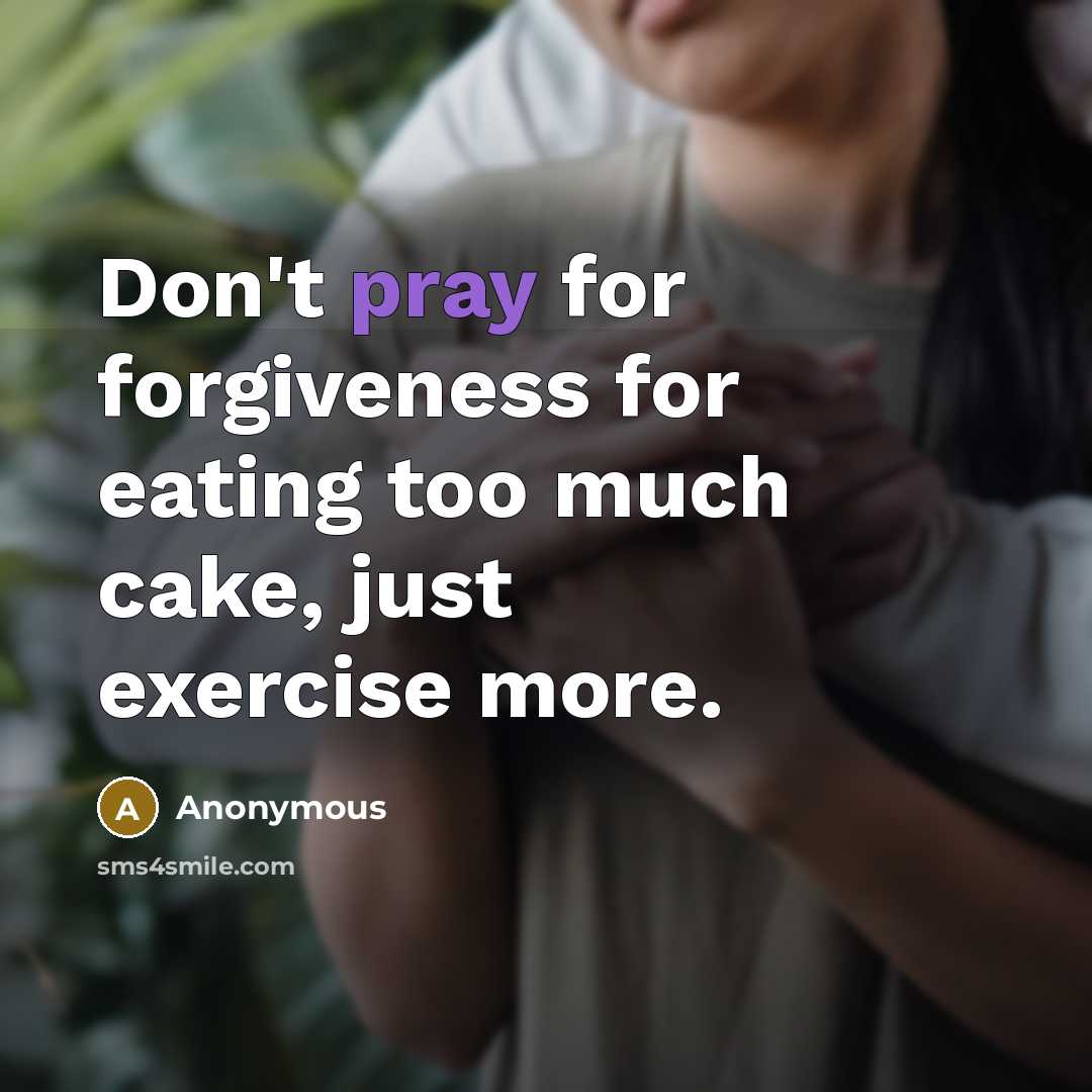 “Don't pray for forgiveness for eating too much cake, just…” quote by Anonymous