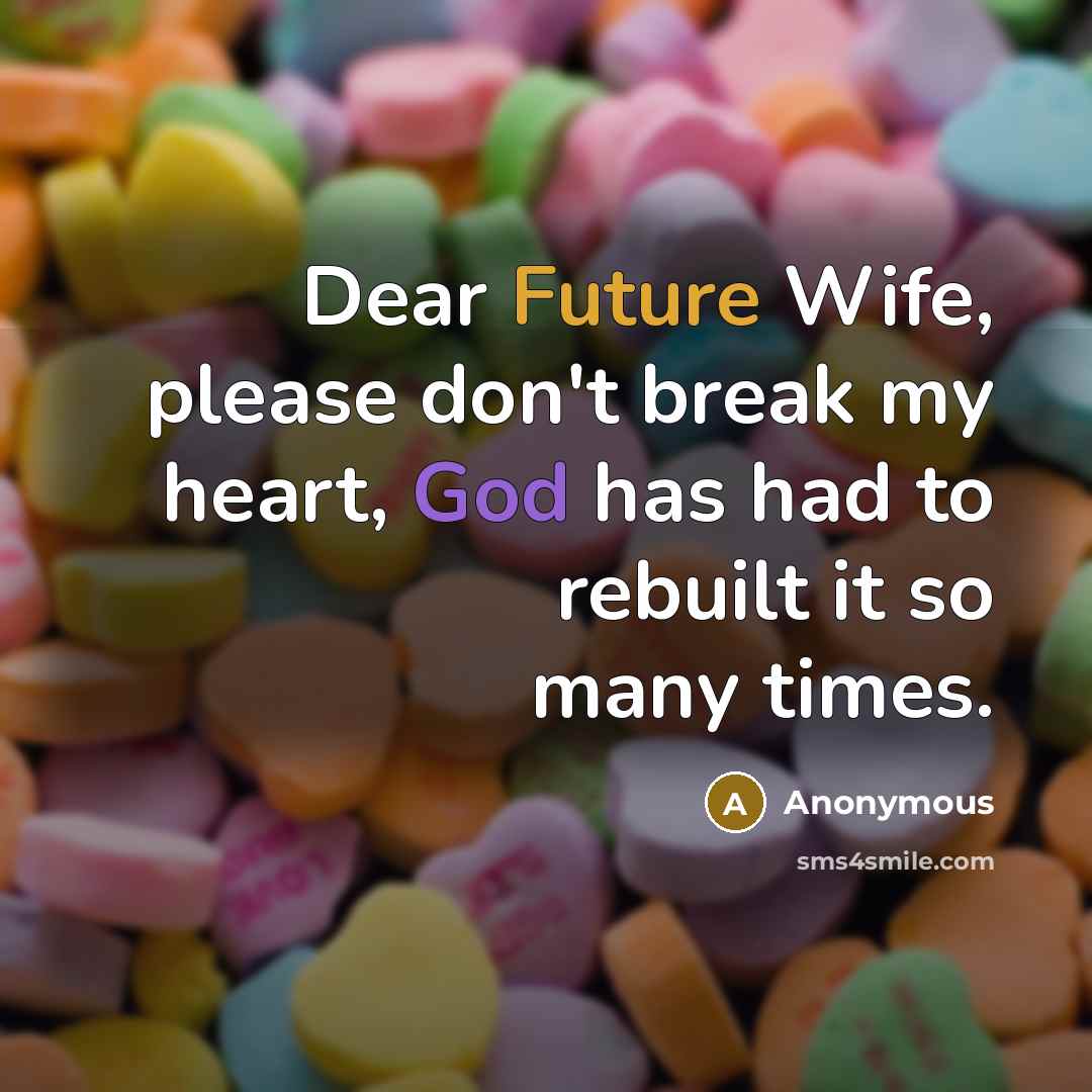 “Dear Future Wife, please don't break my heart, God has had to rebuilt it so many times.” quote by Anonymous