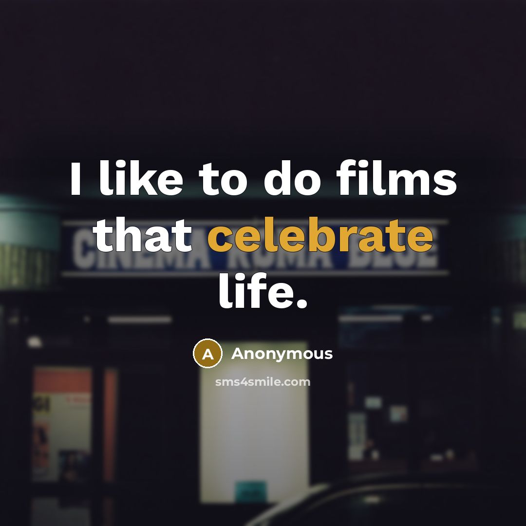 “I like to do films that celebrate life.…” quote by Anonymous