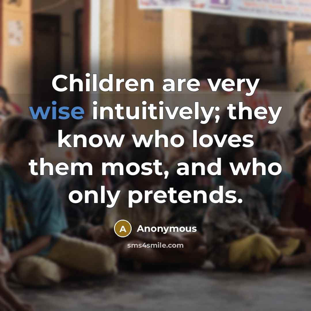 “Children are very wise intuitively; they know who loves them…” quote by Anonymous
