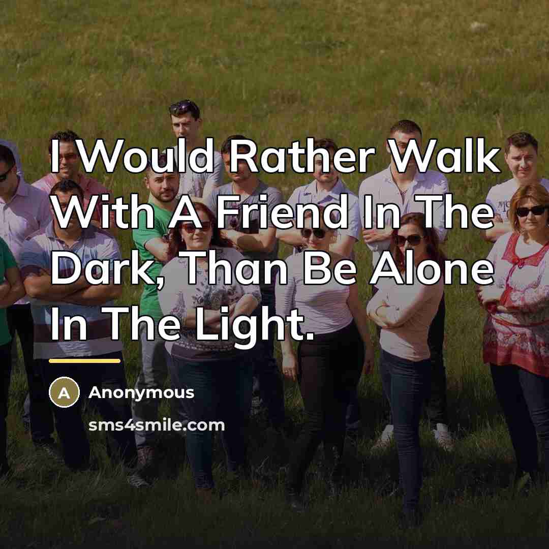 “I Would Rather Walk With A Friend In The Dark,…” quote by Anonymous