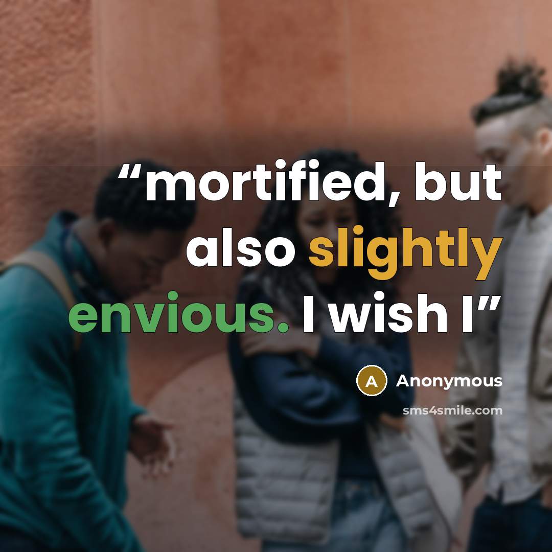 “mortified, but also slightly envious. I wish I” quote by Anonymous