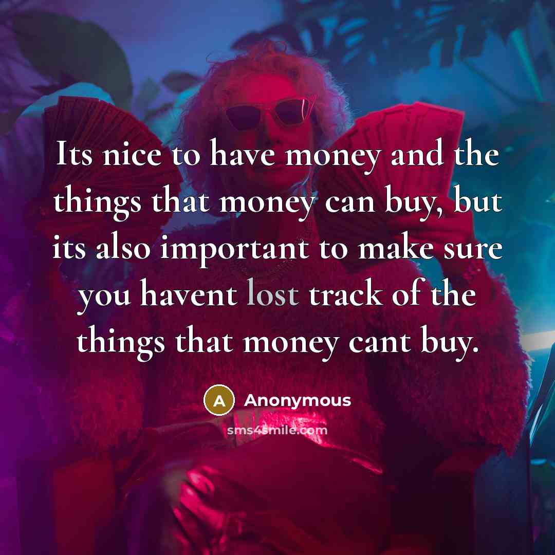 “Its nice to have money and the things that money…” quote by Anonymous