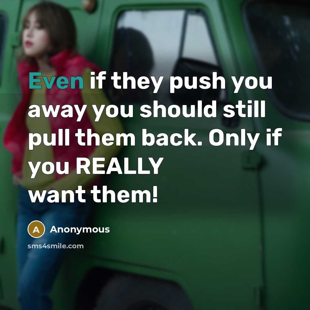 “Even if they push you away you should still pull them back. Only if you REALLY want them!” quote by Anonymous