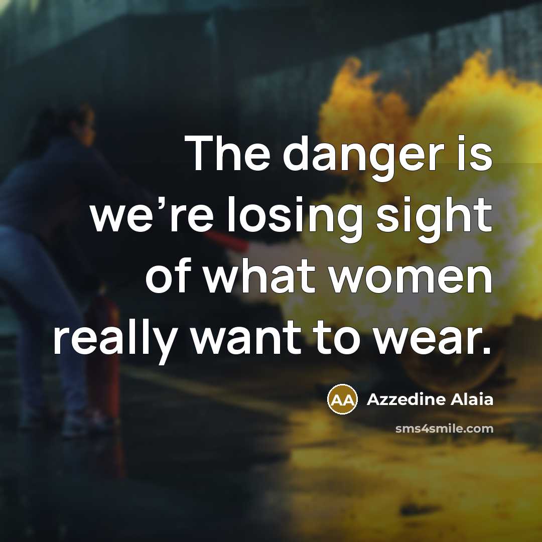 “The danger is we're losing sight of what women really…” quote by Azzedine Alaia