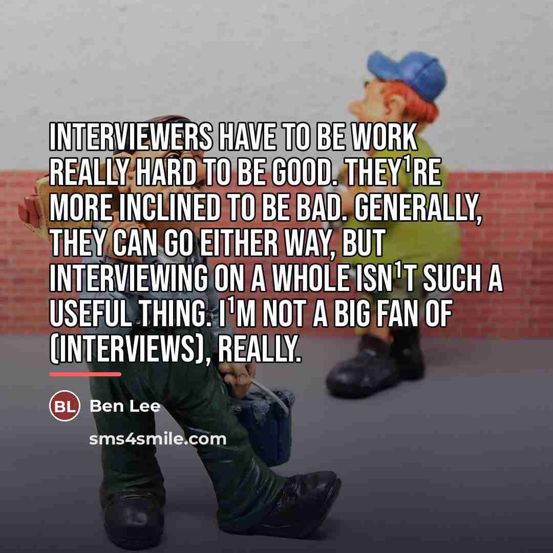 “Interviewers have to be work really hard to be good.…” quote by Ben Lee