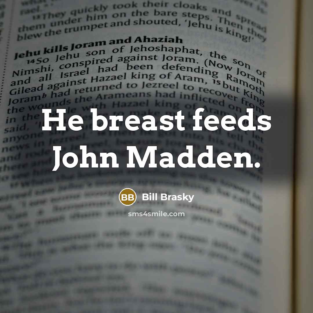 “He breast feeds John Madden.” quote by Bill Brasky